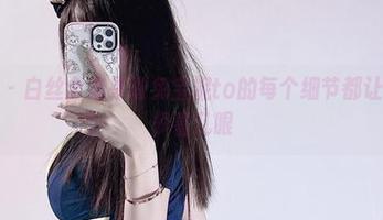 微密圈 – 白丝全集来啦兔宝妮to的每个细节都让我想要多看几眼