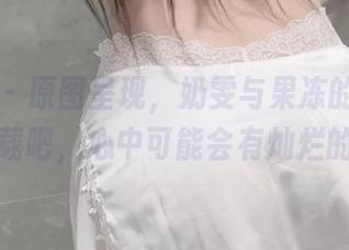 微密圈 – 原图呈现，奶雯与果冻的奇异冒险，下载吧，心中可能会有灿烂的闪光。